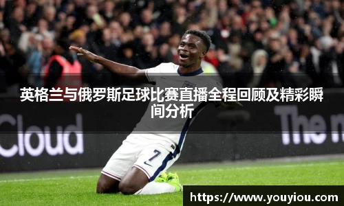 悟空体育英格兰与俄罗斯足球比赛直播全程回顾及精彩瞬间分析